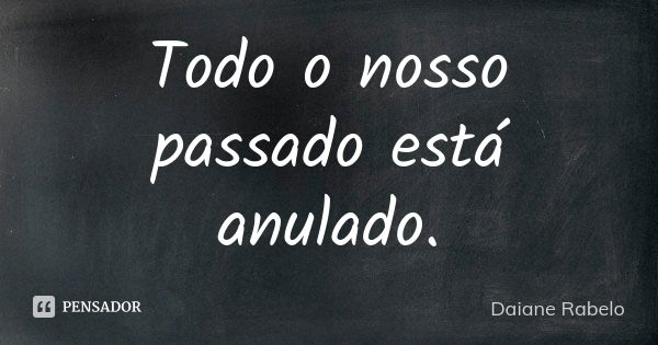 Todo o nosso passado está anulado.... Frase de Daiane Rabelo.