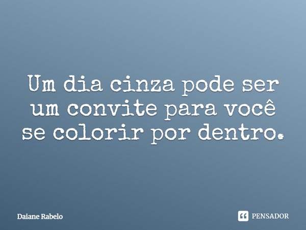 ⁠Um dia cinza pode ser um convite para você se colorir por dentro.... Frase de Daiane Rabelo.