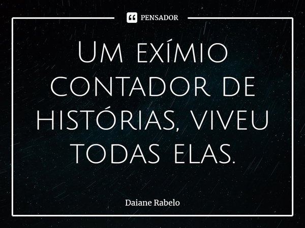 ⁠Um exímio contador de histórias, viveu todas elas.... Frase de Daiane Rabelo.