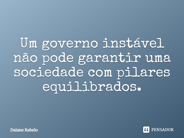 ⁠Um governo instável não pode garantir uma sociedade com pilares equilibrados.... Frase de Daiane Rabelo.