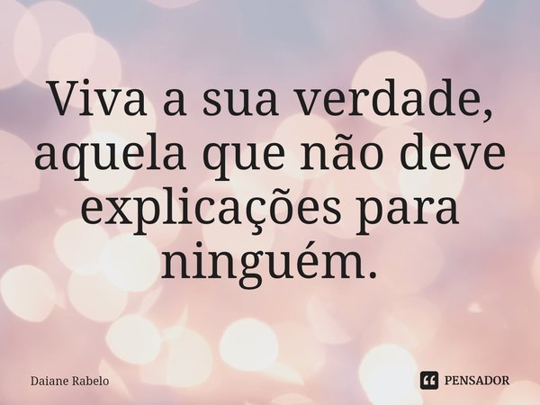 ⁠Viva a sua verdade, aquela que não deve explicações para ninguém.... Frase de Daiane Rabelo.