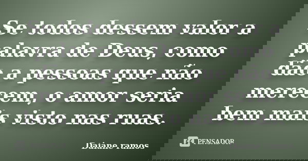 Se todos dessem valor a palavra de Deus, como dão a pessoas que não merecem, o amor seria bem mais visto nas ruas.... Frase de Daiane Ramos.