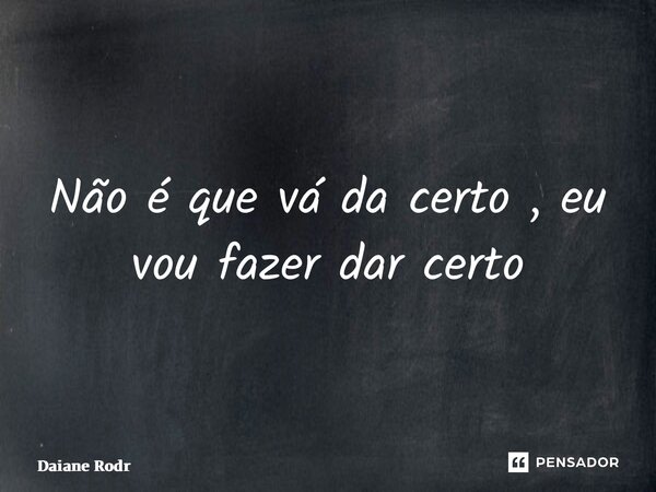 ⁠Não é que vá da certo , eu vou fazer dar certo... Frase de Daiane Rodrigues.