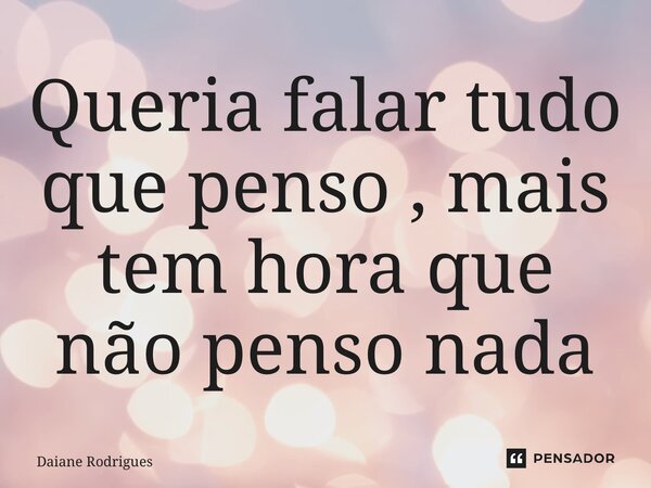 ⁠Queria falar tudo que penso , mais tem hora que não penso nada... Frase de Daiane Rodrigues.