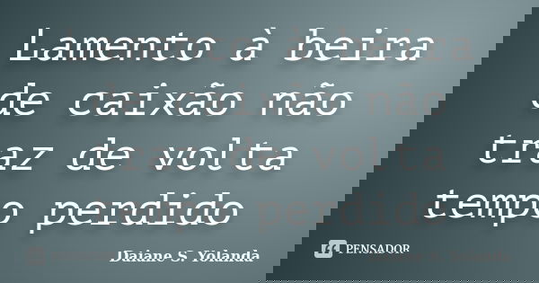 Lamento à beira de caixão não traz de volta tempo perdido... Frase de Daiane S. Yolanda.