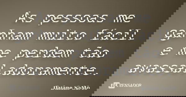 As pessoas me ganham muito fácil e me perdem tão avassaladoramente.... Frase de Daiane SaMo.