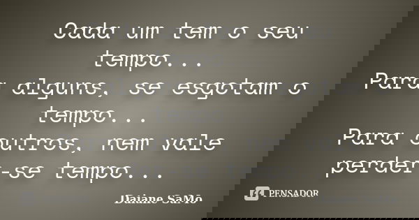 Cada um tem o seu tempo... Para alguns, se esgotam o tempo... Para outros, nem vale perder-se tempo...... Frase de Daiane SaMo.