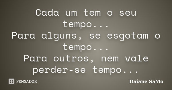 Cada um tem o seu tempo... Para alguns, se esgotam o tempo... Para outros, nem vale perder-se tempo...... Frase de Daiane SaMo.