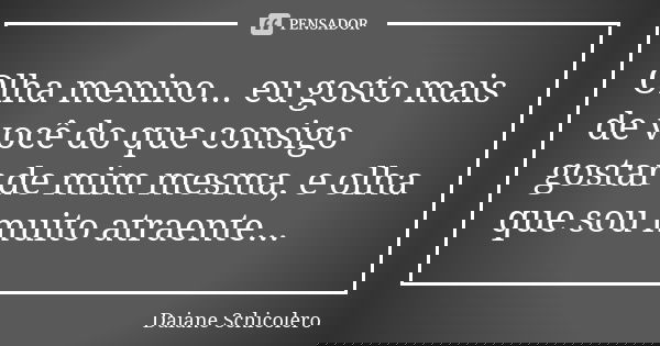 Olha menino... eu gosto mais de você do que consigo gostar de mim mesma, e olha que sou muito atraente...... Frase de Daiane Schicolero.