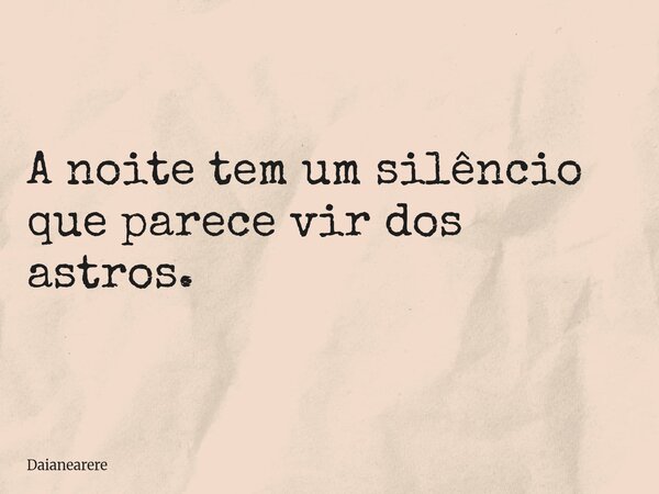 A noite tem um silêncio que parece vir dos astros.... Frase de Daianearere.