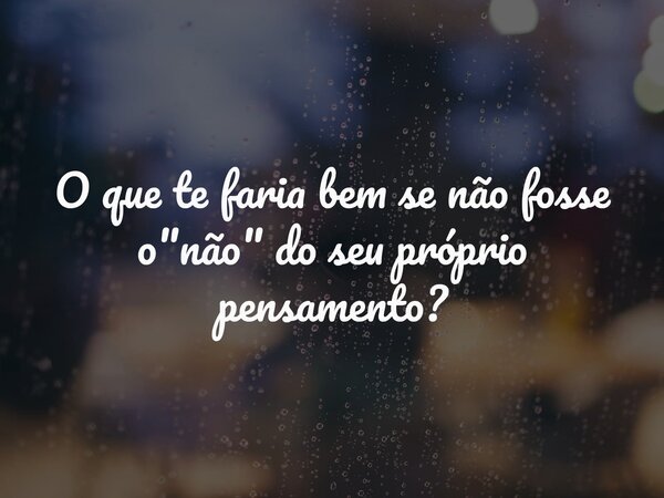 O que te faria bem se não fosse o "não" do seu próprio pensamento?... Frase de daianearere.