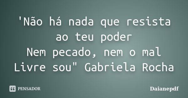 'Não há nada que resista ao teu poder Nem pecado, nem o mal Livre sou" Gabriela Rocha... Frase de Daianepdf.