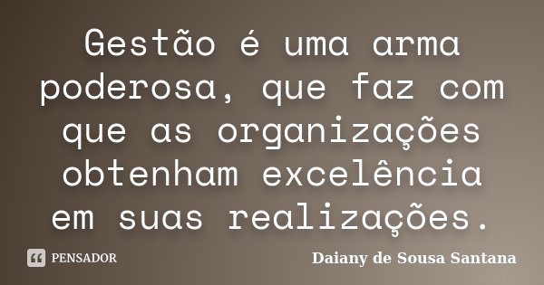 Gestão é uma arma poderosa, que faz com que as organizações obtenham excelência em suas realizações.... Frase de Daiany de Sousa Santana.