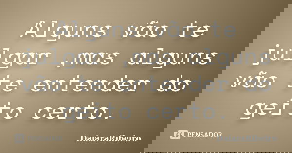 Alguns vão te julgar ,mas alguns vão te entender do geito certo.... Frase de DaiaraRibeiro.