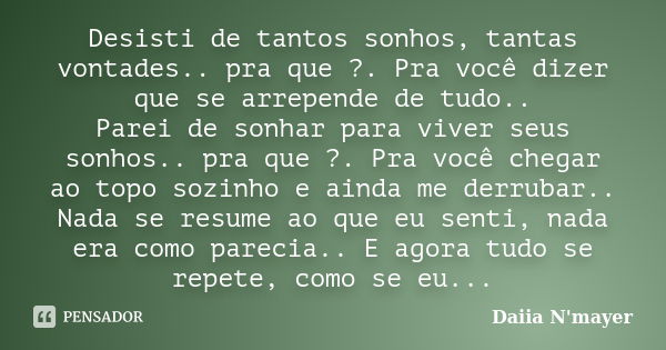 Desisti de tantos sonhos, tantas vontades.. pra que ?. Pra você dizer que se arrepende de tudo.. Parei de sonhar para viver seus sonhos.. pra que ?. Pra você ch... Frase de Daiia N'mayer.