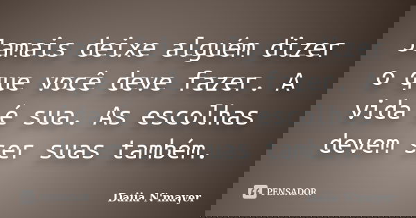 Jamais deixe alguém dizer o que você deve fazer. A vida é sua. As escolhas devem ser suas também.... Frase de Daiia N'mayer.