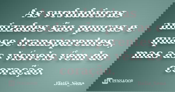As verdadeiras amizades são poucas e quase transparentes, mas as visíveis vêm do coração.... Frase de Daiia_Sena.