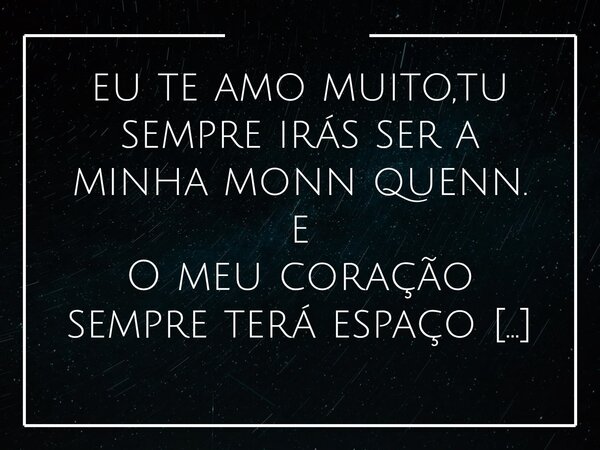 ⁠eu te amo muito,tu sempre irás ser a minha monn quenn. e O meu coração sempre terá espaço para ti.... Frase de Dailson Ferreira.