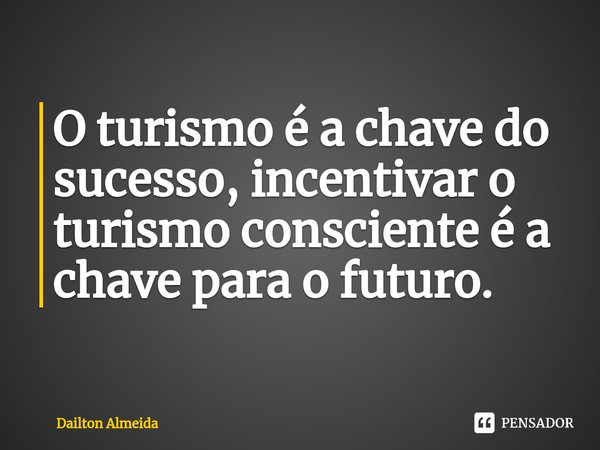 ⁠O turismo é a chave do sucesso, incentivar o turismo consciente é a chave para o futuro.... Frase de Dailton Almeida.