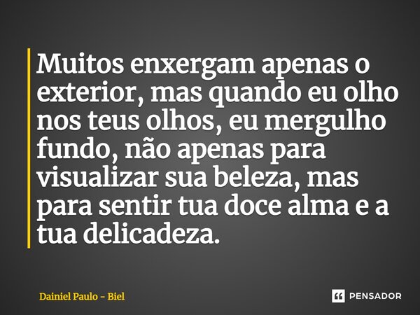 ⁠Muitos enxergam apenas o exterior, mas quando eu olho nos teus olhos, eu mergulho fundo, não apenas para visualizar sua beleza, mas para sentir tua doce alma e... Frase de Dainiel Paulo - Biel.