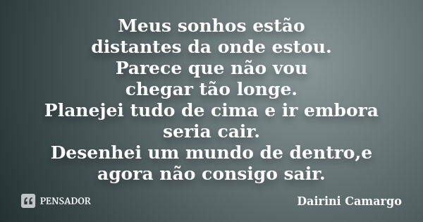 Meus sonhos estão distantes da onde estou. Parece que não vou chegar tão longe. Planejei tudo de cima e ir embora seria cair. Desenhei um mundo de dentro,e agor... Frase de Dairini Camargo.