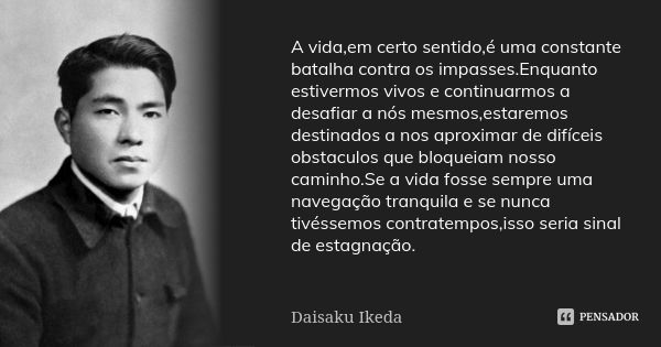 A vida,em certo sentido,é uma constante batalha contra os impasses.Enquanto estivermos vivos e continuarmos a desafiar a nós mesmos,estaremos destinados a nos a... Frase de Daisaku Ikeda.