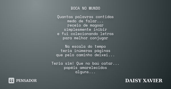 BOCA NO MUNDO Quantas palavras contidas medo de falar... receio de magoar simplesmente inibir e fui colecionando letras para melhor conjugar Na escala do tempo ... Frase de Daisy Xavier.