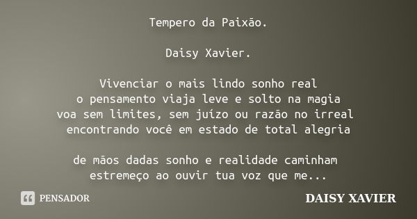 Tempero da Paixão. Daisy Xavier. Vivenciar o mais lindo sonho real o pensamento viaja leve e solto na magia voa sem limites, sem juízo ou razão no irreal encont... Frase de Daisy Xavier.