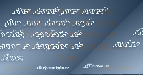 Boa Tarde pra você! Que sua tarde seja florida, repleta de muito amor e bençãos de Deus.... Frase de DaisyRodriguez.