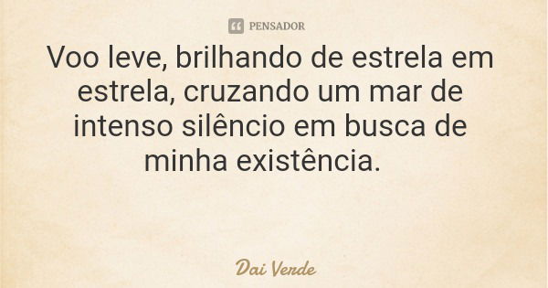 Voo leve, brilhando de estrela em estrela, cruzando um mar de intenso silêncio em busca de minha existência.... Frase de Dai Verde.