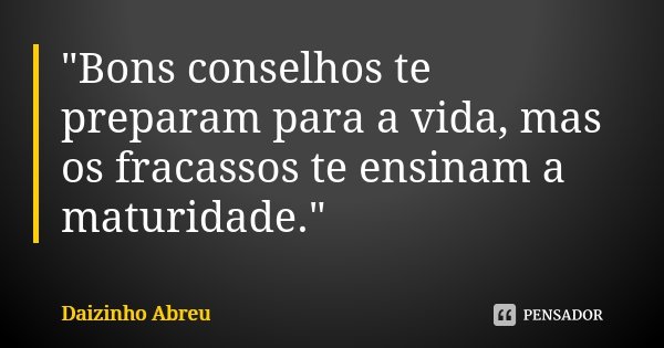 "Bons conselhos te preparam para a vida, mas os fracassos te ensinam a maturidade."... Frase de Daizinho Abreu.