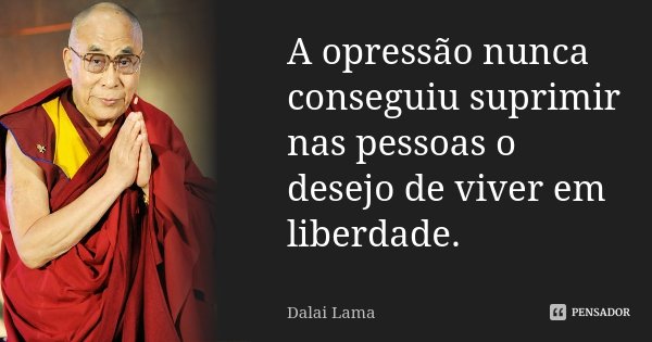 A opressão nunca conseguiu suprimir nas pessoas o desejo de viver em liberdade.... Frase de Dalai Lama.