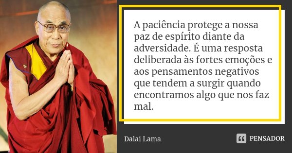A paciência protege a nossa paz de espírito diante da adversidade. É uma resposta deliberada às fortes emoções e aos pensamentos negativos que tendem a surgir q... Frase de Dalai Lama.