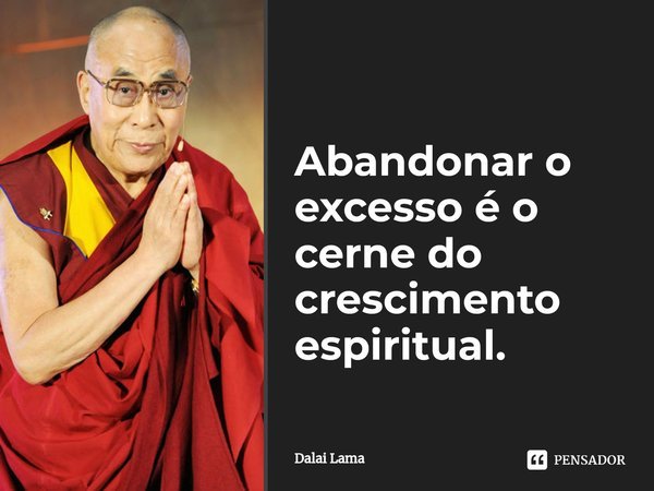 ⁠Abandonar o excesso é o cerne do crescimento espiritual.... Frase de Dalai Lama.