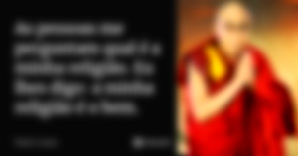 As pessoas me perguntam qual é a minha religião. Eu lhes digo: a minha religião é o bem.... Frase de Dalai Lama.