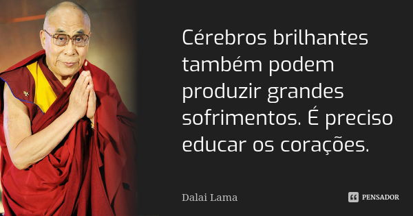 Cérebros brilhantes também podem produzir grandes sofrimentos. É preciso educar os corações.... Frase de Dalai Lama.