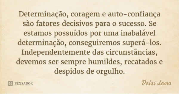 Determinação, coragem e auto-confiança são fatores decisivos para o sucesso. Se estamos possuídos por uma inabalável determinação, conseguiremos superá-los. Ind... Frase de Dalai Lama.