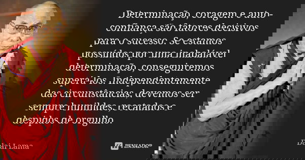 Determinação, coragem e auto-confiança são fatores decisivos para o sucesso. Se estamos possuídos por uma inabalável determinação, conseguiremos superá-los. Ind... Frase de Dalai Lama.
