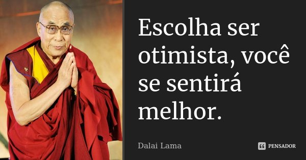 Escolha ser otimista, você se sentirá melhor.... Frase de Dalai Lama.