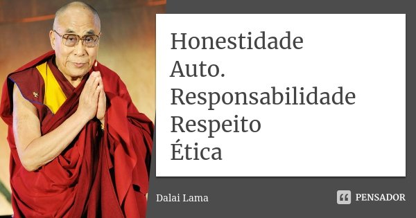 Honestidade Auto. Responsabilidade Respeito Ética... Frase de Dalai Lama.