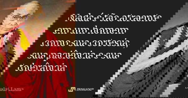Nada é tão atraente em um homem como sua cortesia, sua paciência e sua tolerância.... Frase de Dalai-Lama.