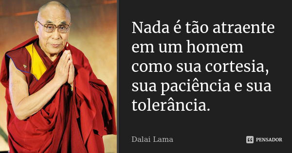 Nada é tão atraente em um homem como sua cortesia, sua paciência e sua tolerância.... Frase de Dalai-Lama.