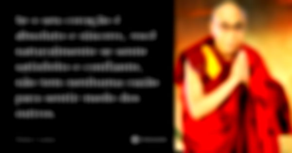 Se o seu coração é absoluto e sincero, você naturalmente se sente satisfeito e confiante, não tem nenhuma razão para sentir medo dos outros.... Frase de Dalai Lama.