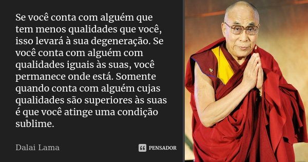 Se você conta com alguém que tem menos qualidades que você, isso levará à sua degeneração. Se você conta com alguém com qualidades iguais às suas, você permanec... Frase de Dalai Lama.
