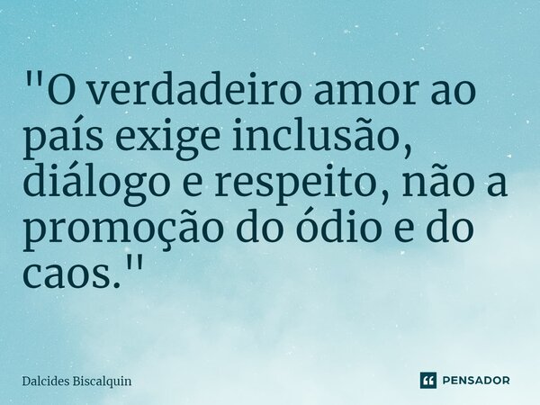 ⁠"O verdadeiro amor ao país exige inclusão, diálogo e respeito, não a promoção do ódio e do caos."... Frase de Dalcides Biscalquin.