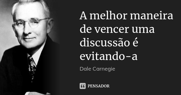 A melhor maneira de vencer uma discussão é evitando-a... Frase de Dale Carnegie.