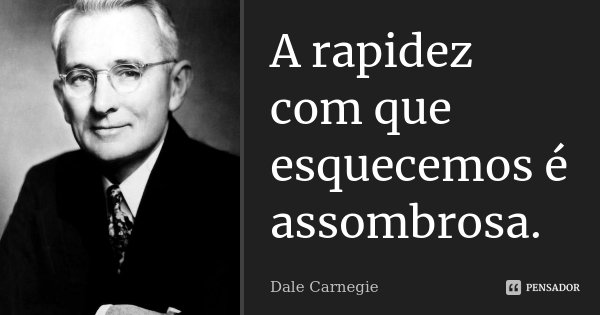 A rapidez com que esquecemos é assombrosa.... Frase de Dale Carnegie.