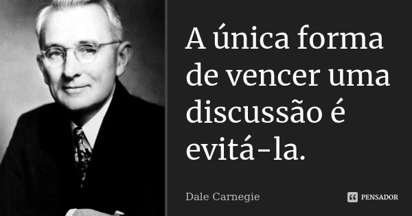 A única forma de vencer uma discussão é evitá-la.... Frase de Dale Carnegie.