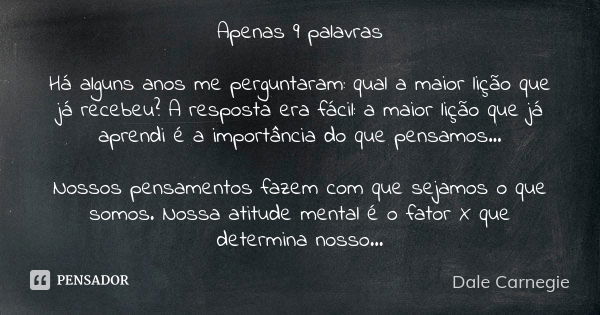 Apenas 9 palavras Há alguns anos me perguntaram: qual a maior lição que já recebeu? A resposta era fácil: a maior lição que já aprendi é a importância do que pe... Frase de Dale Carnegie.