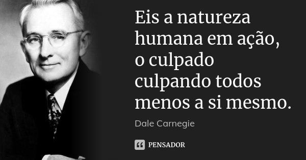 Eis a natureza humana em ação, o culpado culpando todos menos a si mesmo.... Frase de Dale Carnegie.